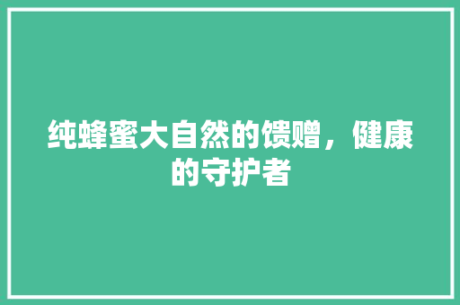 纯蜂蜜大自然的馈赠，健康的守护者