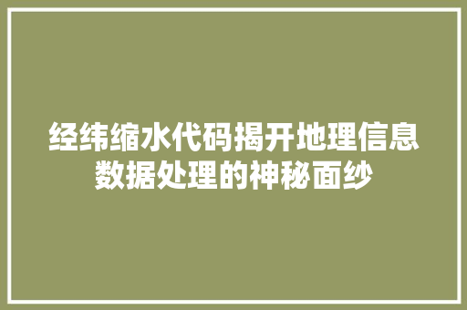 经纬缩水代码揭开地理信息数据处理的神秘面纱