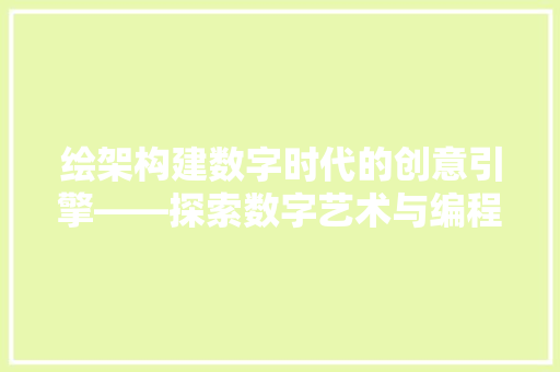 绘架构建数字时代的创意引擎——探索数字艺术与编程的交汇点