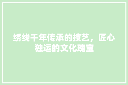 绣线千年传承的技艺，匠心独运的文化瑰宝
