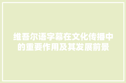 维吾尔语字幕在文化传播中的重要作用及其发展前景