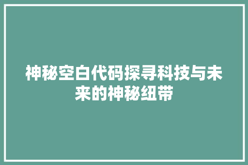 神秘空白代码探寻科技与未来的神秘纽带