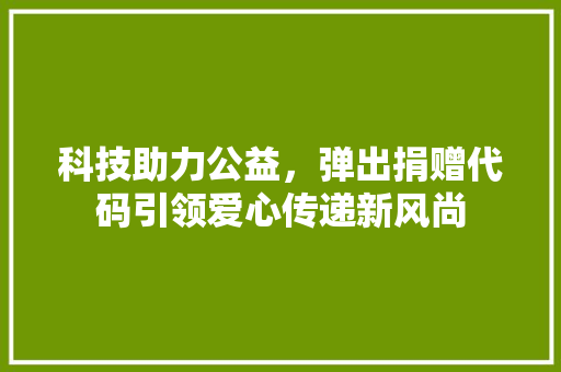 科技助力公益，弹出捐赠代码引领爱心传递新风尚
