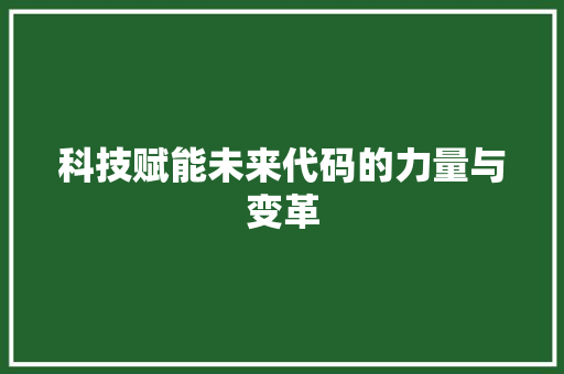 科技赋能未来代码的力量与变革