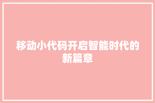 移动小代码开启智能时代的新篇章