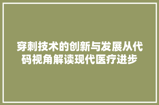 穿刺技术的创新与发展从代码视角解读现代医疗进步