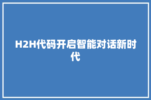 H2H代码开启智能对话新时代