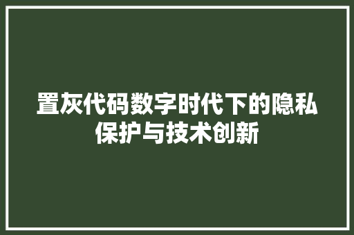 置灰代码数字时代下的隐私保护与技术创新