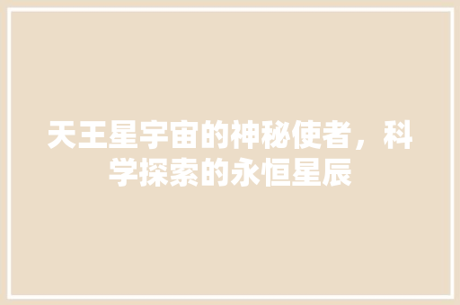 天王星宇宙的神秘使者，科学探索的永恒星辰