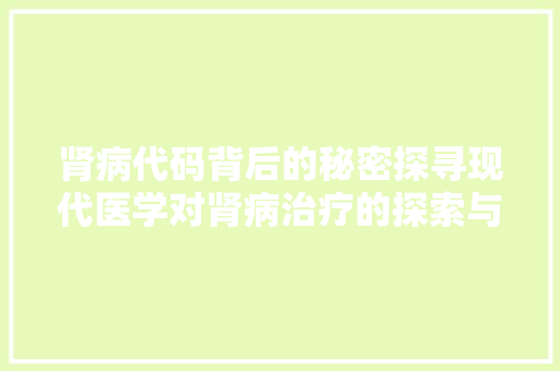 肾病代码背后的秘密探寻现代医学对肾病治疗的探索与创新
