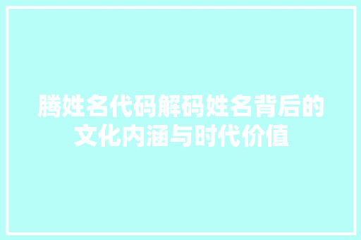 腾姓名代码解码姓名背后的文化内涵与时代价值