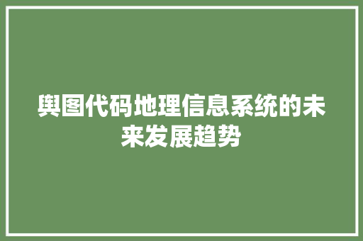 舆图代码地理信息系统的未来发展趋势