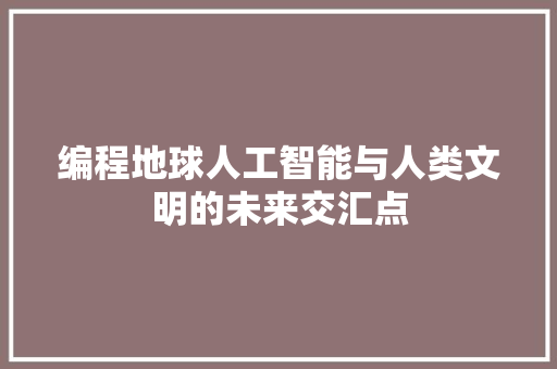 编程地球人工智能与人类文明的未来交汇点