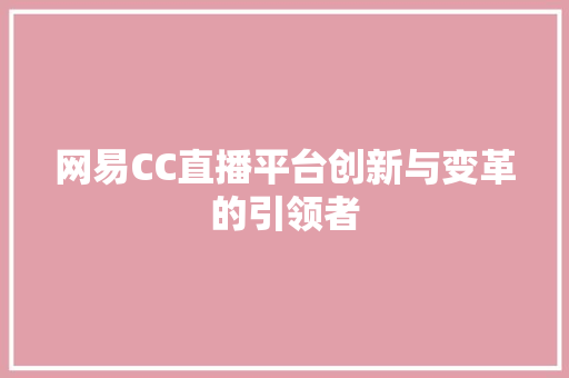 网易CC直播平台创新与变革的引领者