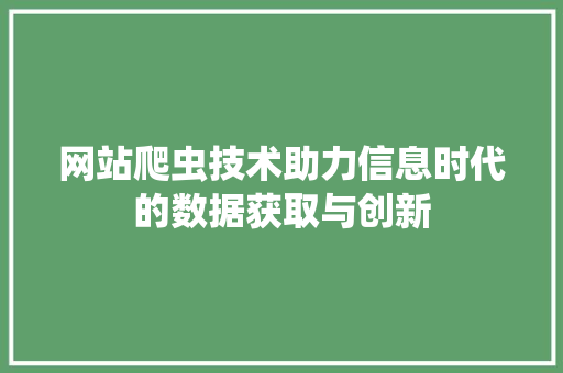 网站爬虫技术助力信息时代的数据获取与创新