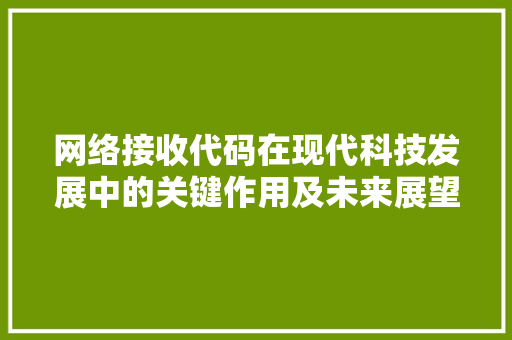 网络接收代码在现代科技发展中的关键作用及未来展望
