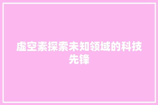 虚空素探索未知领域的科技先锋