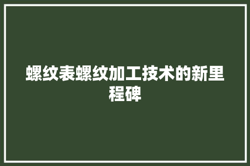 螺纹表螺纹加工技术的新里程碑
