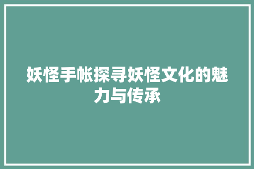 妖怪手帐探寻妖怪文化的魅力与传承