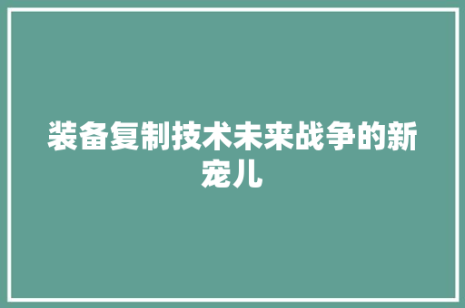 装备复制技术未来战争的新宠儿