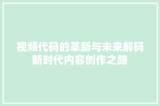 视频代码的革新与未来解码新时代内容创作之路