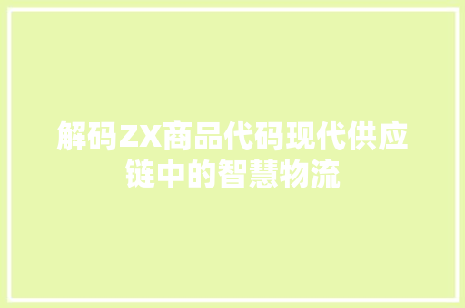 解码ZX商品代码现代供应链中的智慧物流
