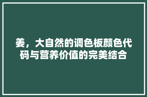 姜，大自然的调色板颜色代码与营养价值的完美结合