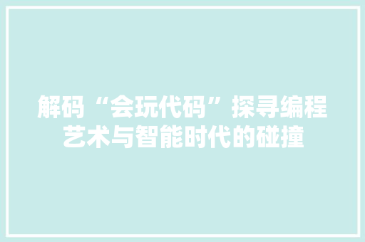 解码“会玩代码”探寻编程艺术与智能时代的碰撞