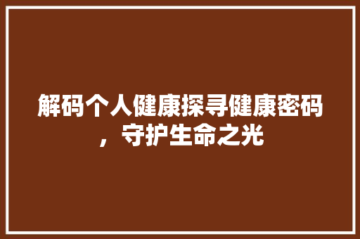 解码个人健康探寻健康密码，守护生命之光