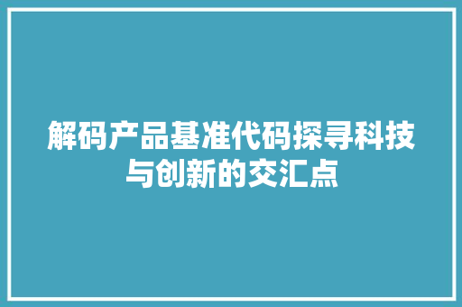 解码产品基准代码探寻科技与创新的交汇点