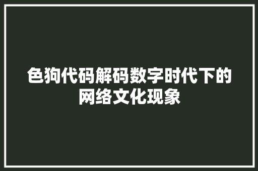 色狗代码解码数字时代下的网络文化现象