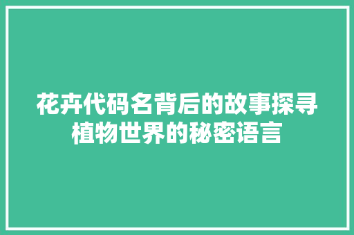 花卉代码名背后的故事探寻植物世界的秘密语言
