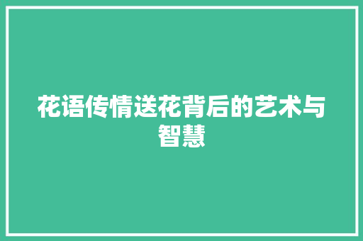 花语传情送花背后的艺术与智慧