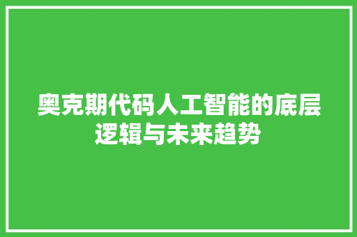 奥克期代码人工智能的底层逻辑与未来趋势