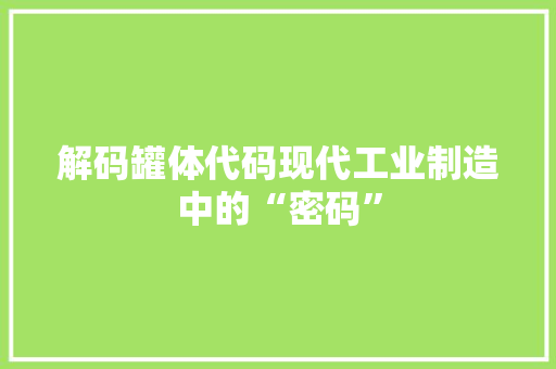 解码罐体代码现代工业制造中的“密码”