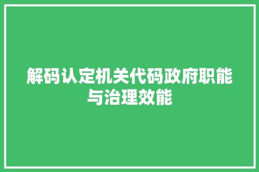 解码认定机关代码政府职能与治理效能