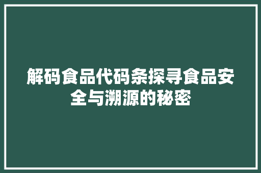 解码食品代码条探寻食品安全与溯源的秘密