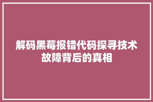 解码黑莓报错代码探寻技术故障背后的真相