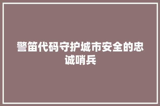 警笛代码守护城市安全的忠诚哨兵