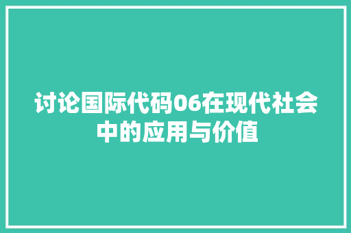 讨论国际代码06在现代社会中的应用与价值