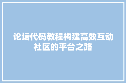 论坛代码教程构建高效互动社区的平台之路
