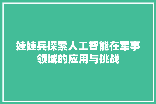 娃娃兵探索人工智能在军事领域的应用与挑战