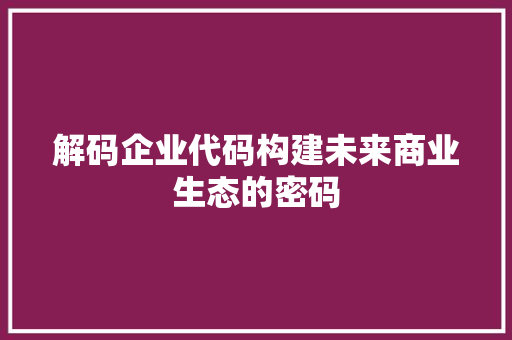解码企业代码构建未来商业生态的密码