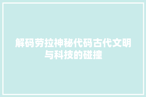解码劳拉神秘代码古代文明与科技的碰撞