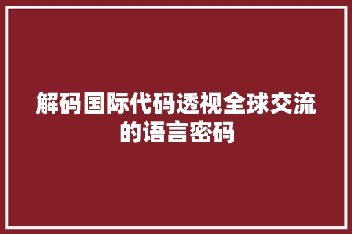 解码国际代码透视全球交流的语言密码
