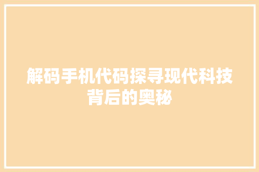 解码手机代码探寻现代科技背后的奥秘