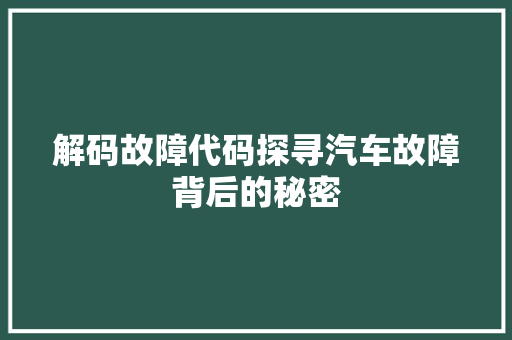 解码故障代码探寻汽车故障背后的秘密