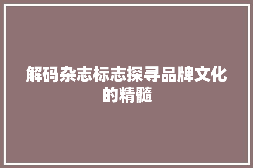 解码杂志标志探寻品牌文化的精髓