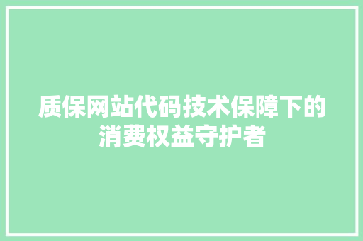 质保网站代码技术保障下的消费权益守护者