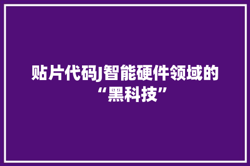 贴片代码J智能硬件领域的“黑科技”